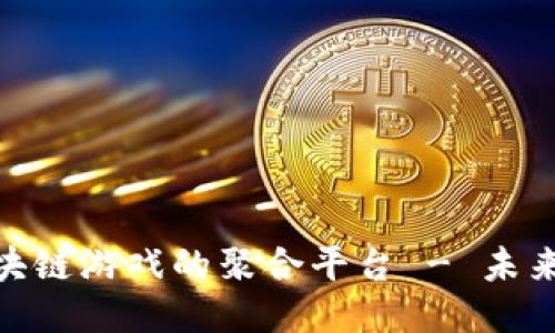 探索全球优质区块链游戏的聚合平台 - 未来游戏的全新体验