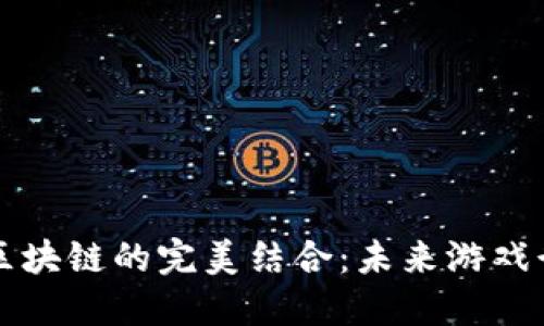 功能游戏与区块链的完美结合：未来游戏行业的新亮点