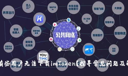 为什么有些用户无法下载imToken？探寻常见问题及解决方案