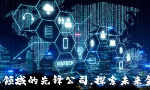  
揭秘区块链金融领域的先锋公司，探索未来金融的无限可能！