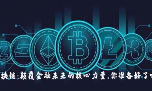 区块链：颠覆金融未来的核心力量，你准备好了吗？