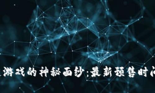 揭开区块链游戏的神秘面纱：最新预售时间表大曝光！