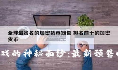 揭开区块链游戏的神秘面纱：最新预售时间表大曝光！