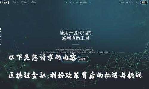 以下是您请求的内容：

区块链金融：利好政策背后的机遇与挑战