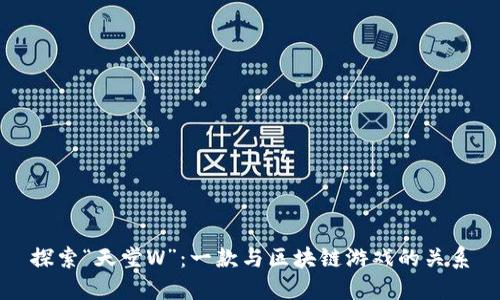 探索“天堂W”：一款与区块链游戏的关系