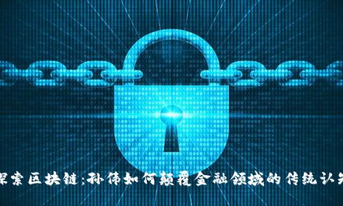 探索区块链：孙伟如何颠覆金融领域的传统认知