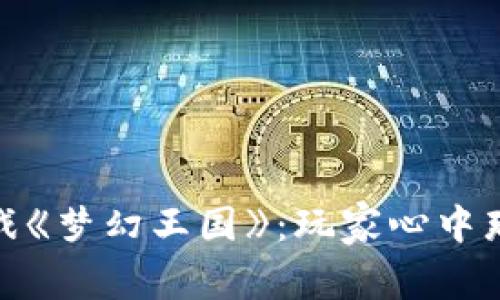 探秘区块链游戏《梦幻王国》：玩家心中那片神奇的土地