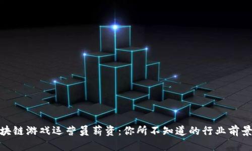 揭秘区块链游戏运营员薪资：你所不知道的行业前景与机遇