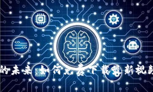 揭秘金融区块链的未来：如何免费下载最新视频，抓住投资机遇！