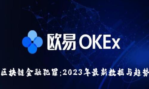 揭秘区块链金融犯罪：2023年最新数据与趋势分析