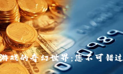 探索新款区块链游戏的奇幻世界：您不可错过的数字冒险之旅