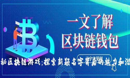 揭秘区块链游戏：探索新颖名字背后的魅力和潜力