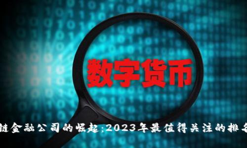 区块链金融公司的崛起：2023年最值得关注的排名榜单