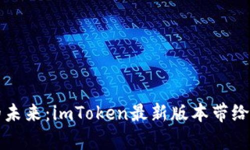 解锁数字资产的未来：imToken最新版本带给您的惊喜与改变