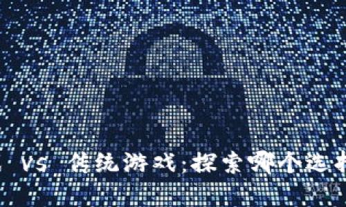 区块链游戏 vs 传统游戏：探索哪个选择更适合你？