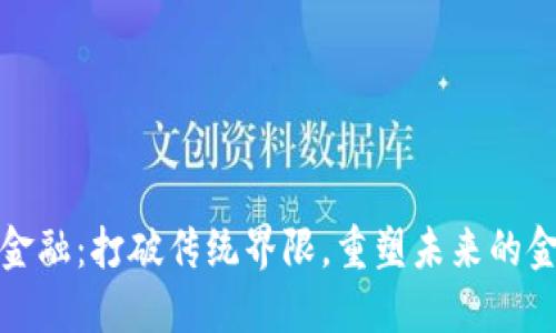 区块链金融：打破传统界限，重塑未来的金融理念