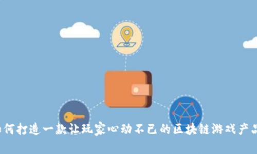 如何打造一款让玩家心动不已的区块链游戏产品？