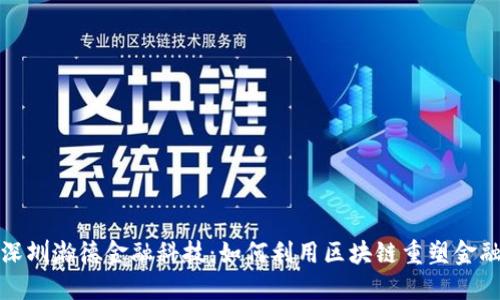 探秘深圳瀚德金融科技：如何利用区块链重塑金融未来