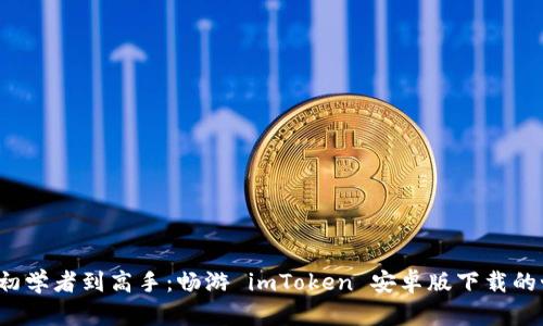  从初学者到高手：畅游 imToken 安卓版下载的世界