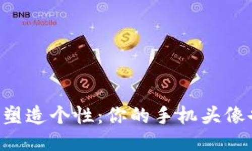 用区块链游戏塑造个性：你的手机头像也能炫酷无限！