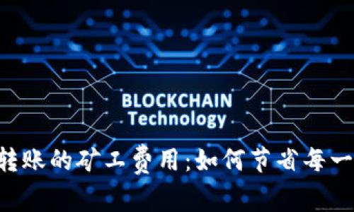 揭秘IM钱包转账的矿工费用：如何节省每一笔交易成本？