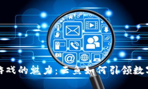 探索区块链游戏的魅力：云鱼如何引领数字娱乐新潮流