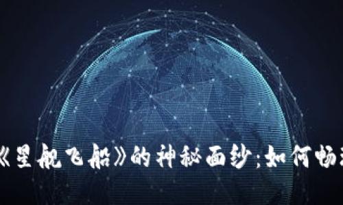 揭开区块链游戏《星舰飞船》的神秘面纱：如何畅玩这一太空冒险？