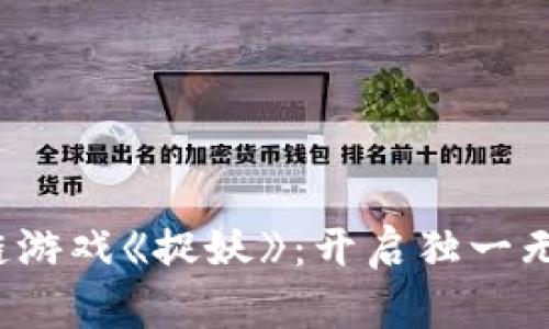 探秘最新区块链游戏《捉妖》：开启独一无二的冒险之旅！