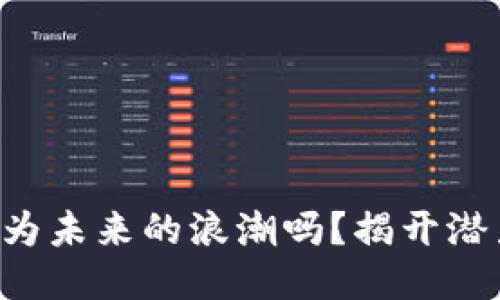 区块链游戏会成为未来的浪潮吗？揭开潜力与挑战的面纱！