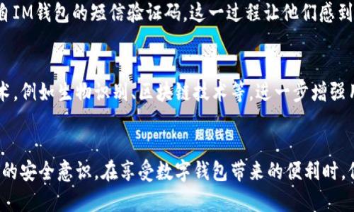   IM钱包转账需要短信验证吗？揭秘安全转账背后的秘密！ / 

 guanjianci IM钱包，转账，短信验证，安全性 /guanjianci 

IM钱包转账的基本流程
IM钱包作为一种新兴的数字钱包，提供了方便快捷的转账服务，深受用户喜爱。用户在进行转账时，首先需要登录自己的账户，输入对方的钱包地址，以及转账金额，之后就可以完成转账。但这一系列操作的背后，往往隐藏着一个重要的环节：安全性验证。

短信验证的必要性
一种常见的安全性措施就是短信验证。许多金融类应用都将其作为基本安全协议，以确保用户在进行重要操作时，能够得到额外的保护。想象一下，如果没有短信验证，任何有你手机或账户信息的人都可以随意转账，这将极大增加用户的风险。而短信验证正是为了确保只有账户持有人才能进行操作。

IM钱包是否需要短信验证？
回到IM钱包的具体情况，目前大多数情况下，在进行大额转账或者首次转账操作时，系统就会要求用户进行短信验证。这意味着用户需要输入接收到的验证码，以确认转账操作的真实性。这一过程大幅提升了账户的安全性，防止了未经授权的转账行为。

如何保障转账的安全性
除了短信验证，还有其他多种措施可以帮助提高IM钱包转账的安全性。例如，使用强密码以及定期更换密码，尽量避免使用容易被猜测的数字或字母组合。此外，启用双重身份验证也是一个非常有效的办法。通过这种方式，即便有人获取了你的密码，他们依然无法完成转账，因为还需要第二层身份验证。

风险与注意事项
虽然短信验证大大提高了转账的安全性，但用户仍需保持警惕。例如，不要轻易点击不明来源的短信链接，或者在不安全的网络环境下进行转账操作。对于IM钱包用户来说，了解相关的安全风险，并采取适当的防护措施是非常重要的。

加强账户安全的其他方法
在使用IM钱包时，用户可以定期检查自己的转账记录，确保没有异常操作。同时，建议绑定自己的手机号码，以便在发生异常时快速接收提醒。此外，及时更新APP以及系统也能抵御潜在的安全威胁。

用户反馈与真实案例
许多IM钱包的用户在实际使用中，充分感受到了短信验证所带来的便利与安全性。有用户曾分享，在某次尝试转账时，收到了来自IM钱包的短信验证码。这一过程让他们感到非常安心，确认了自己账户操作的唯一性，从而避免了可能的风险。

未来的发展趋势
随着科技的进步和网络安全形势的变化，IM钱包的安全措施也在不断升级。未来，除了短信验证，可能会引入更多高级的安全技术，例如生物识别、区块链技术等，进一步增强用户的使用体验和安全保障。

总结与建议
总的来说，IM钱包在转账过程中是否需要短信验证，答案是：在大多数关键操作中会要求。但用户也应该时刻保持警惕，增强自身的安全意识。在享受数字钱包带来的便利时，保证账户的安全始终是第一位的。