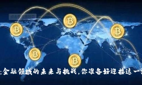 区块链革命：金融领域的未来与挑战，你准备好迎接这一波潮流了吗？