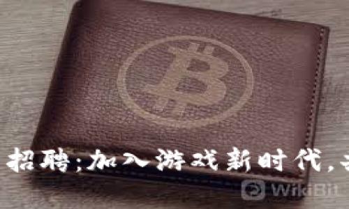 区块链游戏业务员招聘：加入游戏新时代，共创数字娱乐未来！