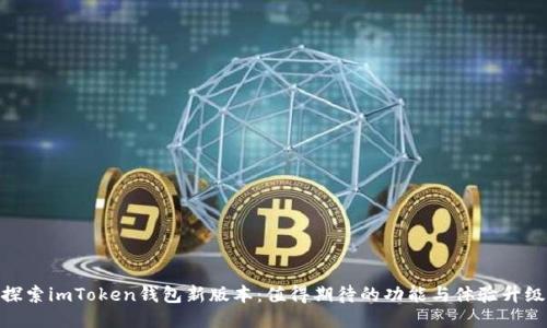 探索imToken钱包新版本：值得期待的功能与体验升级