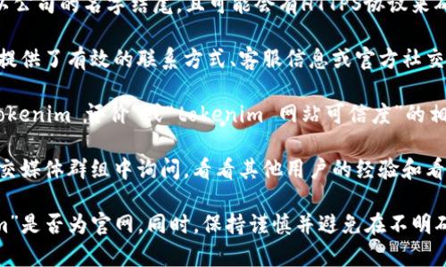 无法访问特定网站的内容，因此无法确认“tokenim”是否是官方网站。不过，您可以通过以下方式自行判断：

1. **检查URL**：官方网站通常是以公司的名字结尾，且可能会有HTTPS协议来确保安全。

2. **联系信息**：查看网站上是否提供了有效的联系方式、客服信息或官方社交媒体链接。

3. **查找评价**：在网络上搜索“tokenim 评价”或“tokenim 网站可信度”的相关信息，以获取用户和专家的反馈。

4. **社区讨论**：在相关论坛或社交媒体群组中询问，看看其他用户的经验和看法。

这种方式能够帮助您判断“tokenim”是否为官网。同时，保持谨慎并避免在不明确的情况下分享个人信息。