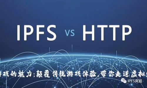 探索区块链游戏的魅力：颠覆传统游戏体验，带你走进虚拟财富的新时代