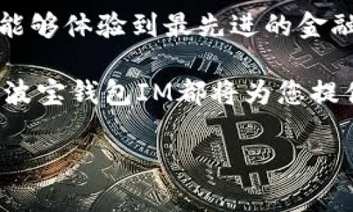 波宝钱包IM：数字金融的未来，破解财富管理的难题

数字钱包, 投资理财, 加密货币, 个人财务管理/guanjianci

引言：财务管理的新时代

在现今这个数字化飞速发展的时代，传统的财务管理模式已逐渐无法满足人们对财富管理的需求。波宝钱包IM的出现，为用户提供了一种全新的方式，让数字金融变得更为简单、便捷和高效。想象一下，如果你能在一个平台上轻松管理自己的资产，进行便捷的投资，并且保证安全性，这将会是多么美好的体验！

波宝钱包IM的独特之处

波宝钱包IM不仅仅是一个数字钱包，它融合了多种金融服务于一体。用户不仅可以存储、转账和管理加密货币，还能直接参与各种投资理财项目，让财富增值变得触手可及。它的设计旨在解决用户在财务管理中面临的种种困难。

许多用户在面对繁杂的投资选择时，常常感到迷茫和无助。而波宝钱包IM通过高效的数据分析和智能推荐算法，帮助用户做出更明智的投资决策。这样的功能，将有效降低投资风险，增加用户的收益，让每一个用户都能找到适合自己的投资方案。

安全性和隐私保护

在数字金融的世界中，安全性永远是用户最关心的话题。波宝钱包IM采取了多重安全措施，保障用户的资金安全。例如，采用了先进的加密技术，确保交易过程中的信息不会被非法窃取。此外，用户的隐私也得到了充分的保护，所有的个人信息在没有用户允许的情况下不会被公开。

让我们来看看具体的安全措施。波宝钱包IM利用区块链技术，构建了一个高安全性的数据存储平台。在这个平台上，用户的每一笔交易都能被清晰地记录和追踪，任何异常情况都可以及时得到处理。同时，系统会定期进行安全评估，确保用户数据不受威胁。

用户体验：流畅与便捷的结合

波宝钱包IM的用户界面设计得非常友好，即使是对数字金融不太了解的普通用户，也能在短时间内上手使用。无论是注册、登录还是转账，整个过程都非常直观，直达用户所需的每一个功能。流畅的操作体验，让用户在管理财富时不再感到繁琐与复杂。

此外，波宝钱包IM还提供了24小时在线客服支持。当用户遇到问题时，可以随时寻求帮助，确保他们在使用过程中的任何困惑都能得到及时解答。这种人性化的服务提升了用户的信任度，也增强了其使用平台的动力。

多样化的金融产品

投资理财的产品种类繁多、五花八门，而波宝钱包IM则精心挑选了多款受欢迎的金融产品，供用户选择。从加密货币的投资，到基金、股票的交易，波宝钱包IM旨在满足不同用户的需求。

例如，用户可以在波宝钱包IM上轻松购买比特币、以太坊等主流数字货币，或是参与定期理财产品，享受稳定的收益。这种多样选择不仅让用户可以根据自己的风险偏好进行选择，也让财富管理的过程变得有趣与充满刺激。

总结：迈向数字财富管理的新纪元

波宝钱包IM通过其创新的数字钱包设计，正在逐步改变我们管理个人财务的方式。面对快速变化的金融环境，只有不断创新，才能够更好地服务用户，让他们在这个数字化时代中掌控自己的财富。借助波宝钱包IM，您将能够以全新的视角来看待投资和财务管理，开启您的数字财富之旅。

对于那些热衷于财富增值、渴望突破传统投资界限的普通用户来说，波宝钱包IM无疑是一把打开数字金融大门的钥匙。在这一平台上，您不仅能够体验到最先进的金融服务，更重要的是，您将能够与全球的财富管理趋势接轨，紧抓时代的脉搏。 

未来的财富管理，将不再是传统模式的捆绑，而是一个充满可能性的生态系统。无论您是数字货币的忠实粉丝，还是首次接触数字金融的用户，波宝钱包IM都将为您提供最安全、便捷的服务体验，帮助您轻松实现财务自由。 

此时此刻，是时候迈出这一步，加入波宝钱包IM，体验数字金融的新趋势，开启您的财富增值之旅！