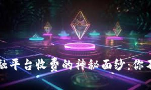 揭开区块链金融平台收费的神秘面纱：你不知道的那些事