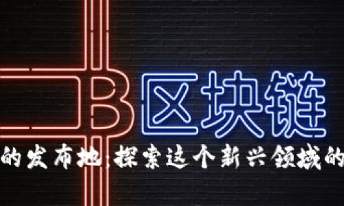 区块链游戏的发布地：探索这个新兴领域的奥秘与乐趣