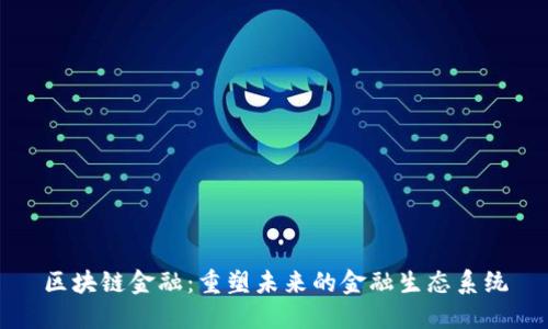 区块链金融：重塑未来的金融生态系统