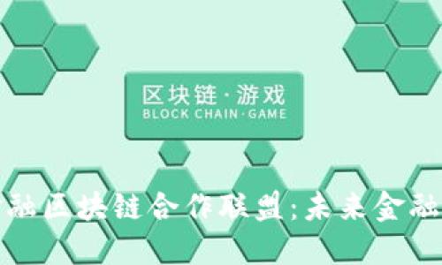 探索国内金融区块链合作联盟：未来金融的创新蓝图