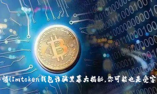 警惕！Imtoken钱包诈骗黑幕大揭秘，你可能也是受害者