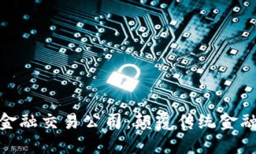 探秘区块链金融交易公司：颠覆传统金融的未来之路