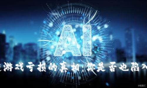 揭开区块链游戏亏损的真相：你是否也陷入这些陷阱？