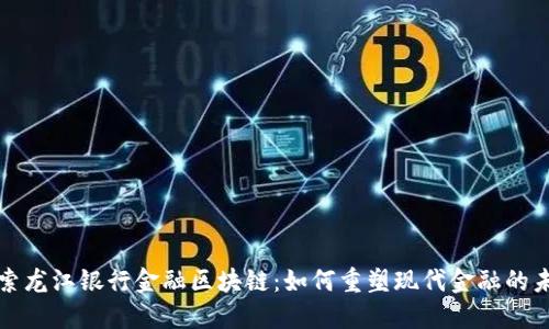 探索龙江银行金融区块链：如何重塑现代金融的未来