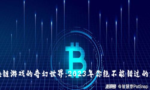 探索区块链游戏的奇幻世界：2023年你绝不能错过的游戏推荐