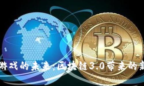 探索区块链游戏的未来：区块链3.0带来的新机遇与潜力