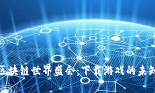 探索区块链世界盛会：下载游戏的未知旅程