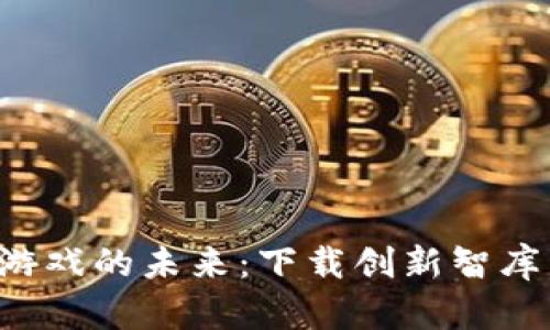 探索区块链游戏的未来：下载创新智库，开启新篇章