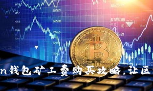 轻松掌握imToken钱包矿工费购买攻略，让区块链交易更无忧！
