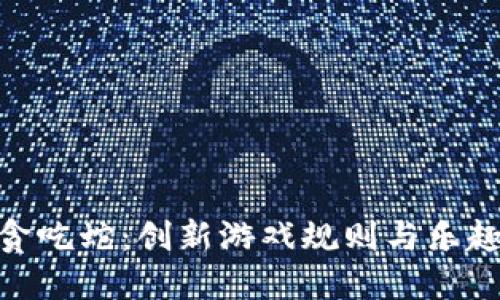 探索区块链贪吃蛇：创新游戏规则与乐趣无穷的体验